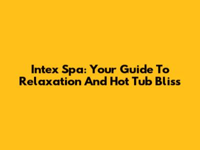 Intex Spa: Your Guide To Relaxation And Hot Tub Bliss
