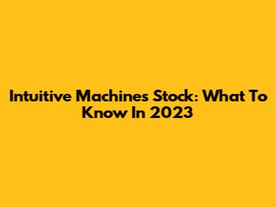 Intuitive Machines Stock: What To Know In 2023