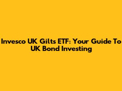 Invesco UK Gilts ETF: Your Guide To UK Bond Investing