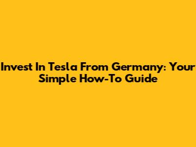 Invest In Tesla From Germany: Your Simple How-To Guide