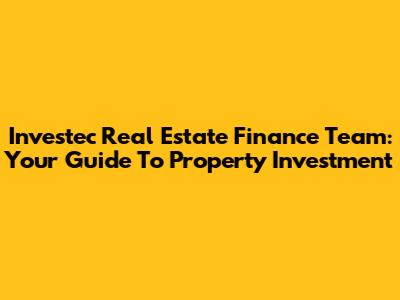 Investec Real Estate Finance Team: Your Guide To Property Investment