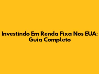 Investindo Em Renda Fixa Nos EUA: Guia Completo