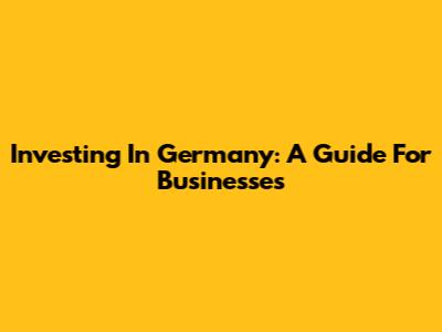 Investing In Germany: A Guide For Businesses