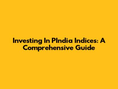 Investing In PIndia Indices: A Comprehensive Guide