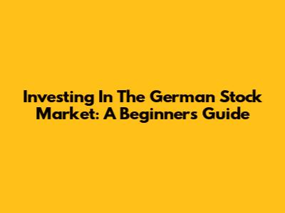 Investing In The German Stock Market: A Beginner's Guide