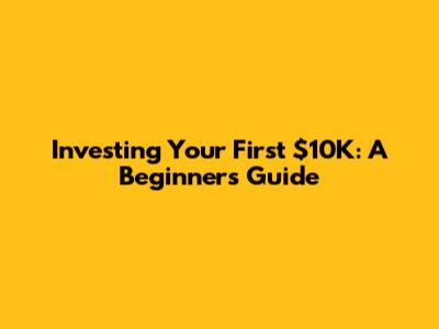 Investing Your First $10K: A Beginner's Guide