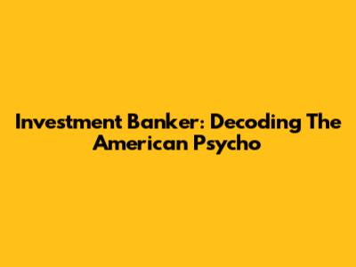 Investment Banker: Decoding The American Psycho