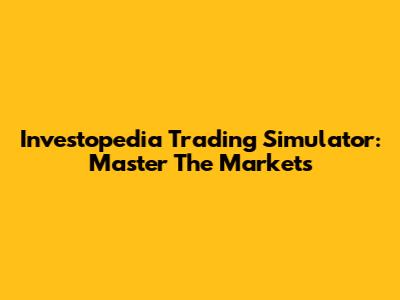 Investopedia Trading Simulator: Master The Markets
