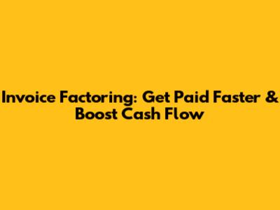 Invoice Factoring: Get Paid Faster & Boost Cash Flow