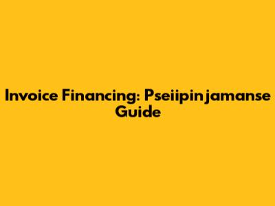 Invoice Financing: Pseiipinjamanse Guide