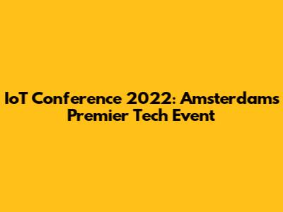 IoT Conference 2022: Amsterdam's Premier Tech Event