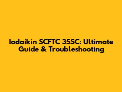 Iodaikin SCFTC 35SC: Ultimate Guide & Troubleshooting