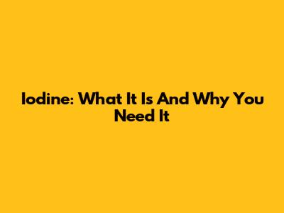 Iodine: What It Is And Why You Need It