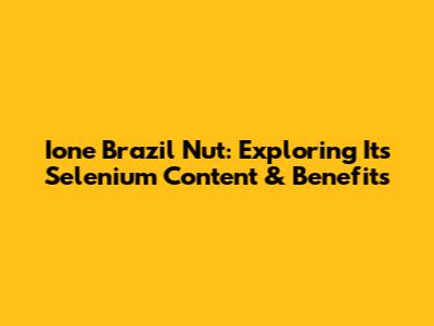 Ione Brazil Nut: Exploring Its Selenium Content & Benefits