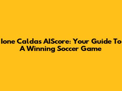 Ione Caldas AIScore: Your Guide To A Winning Soccer Game