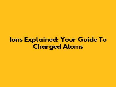 Ions Explained: Your Guide To Charged Atoms