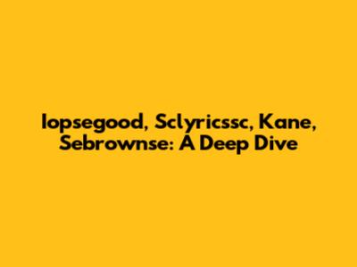 Iopsegood, Sclyricssc, Kane, Sebrownse: A Deep Dive