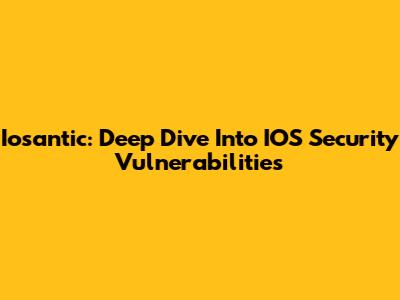 Iosantic: Deep Dive Into IOS Security Vulnerabilities