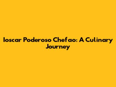 Ioscar Poderoso Chefao: A Culinary Journey