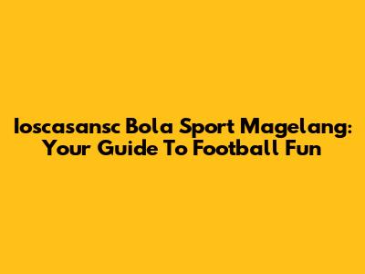 Ioscasansc Bola Sport Magelang: Your Guide To Football Fun