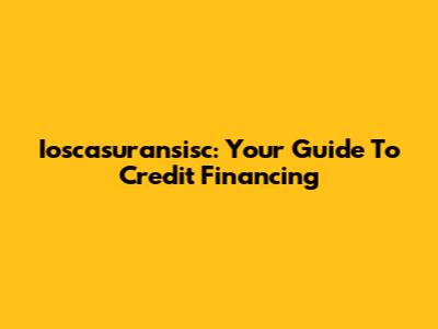 Ioscasuransisc: Your Guide To Credit Financing