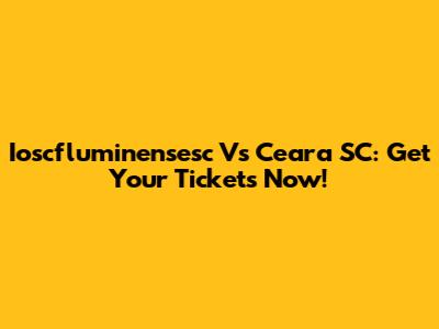 Ioscfluminensesc Vs Ceara SC: Get Your Tickets Now!