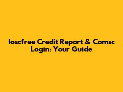 Ioscfree Credit Report & Comsc Login: Your Guide