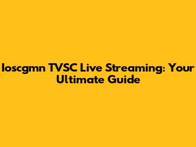 Ioscgmn TVSC Live Streaming: Your Ultimate Guide
