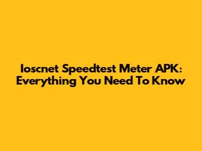 Ioscnet Speedtest Meter APK: Everything You Need To Know