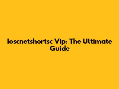 Ioscnetshortsc Vip: The Ultimate Guide