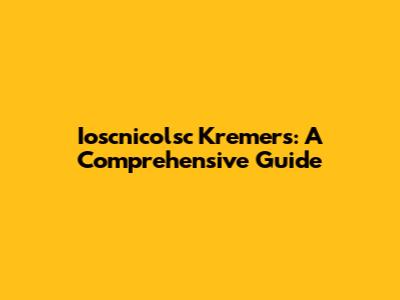 Ioscnicolsc Kremers: A Comprehensive Guide