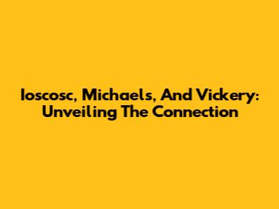 Ioscosc, Michaels, And Vickery: Unveiling The Connection