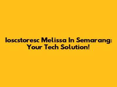 Ioscstoresc Melissa In Semarang: Your Tech Solution!