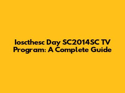Ioscthesc Day SC2014SC TV Program: A Complete Guide