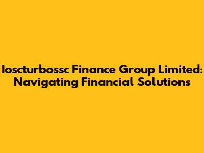 Ioscturbossc Finance Group Limited: Navigating Financial Solutions