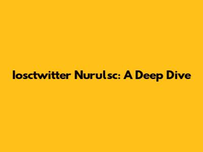 Iosctwitter Nurulsc: A Deep Dive