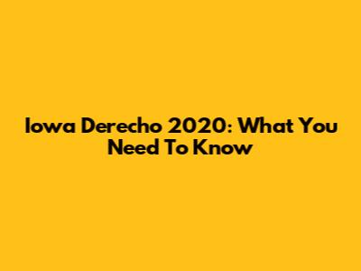 Iowa Derecho 2020: What You Need To Know