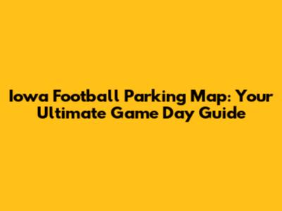 Iowa Football Parking Map: Your Ultimate Game Day Guide