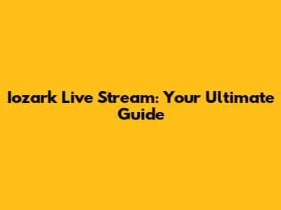 Iozark Live Stream: Your Ultimate Guide