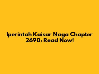 Iperintah Kaisar Naga Chapter 2690: Read Now!