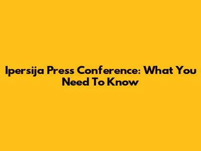 Ipersija Press Conference: What You Need To Know