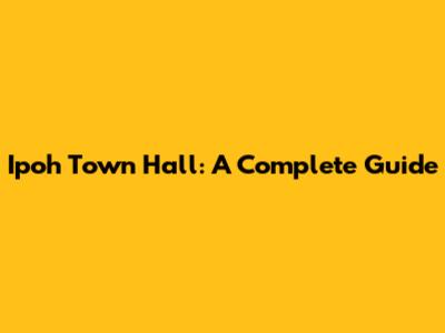 Ipoh Town Hall: A Complete Guide