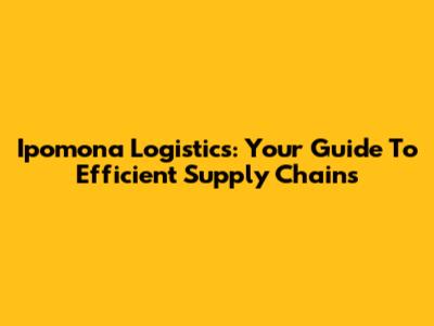 Ipomona Logistics: Your Guide To Efficient Supply Chains