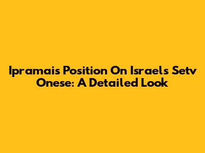 Ipramai's Position On Israel's Setv Onese: A Detailed Look