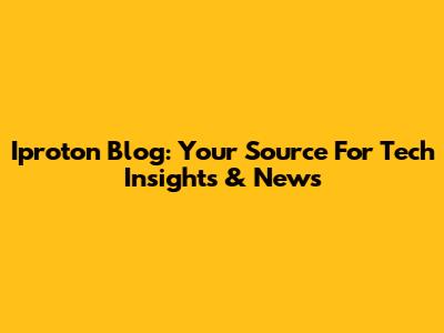 Iproton Blog: Your Source For Tech Insights & News