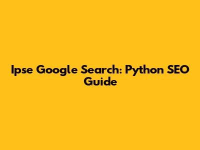 Ipse Google Search: Python SEO Guide