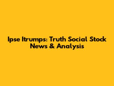 Ipse Itrumps: Truth Social Stock News & Analysis