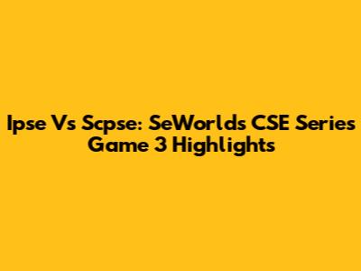 Ipse Vs Scpse: SeWorlds CSE Series Game 3 Highlights