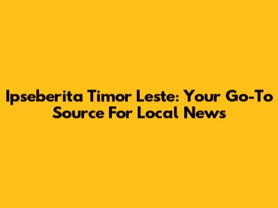 Ipseberita Timor Leste: Your Go-To Source For Local News