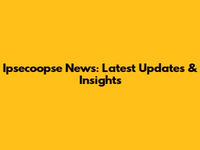 Ipsecoopse News: Latest Updates & Insights